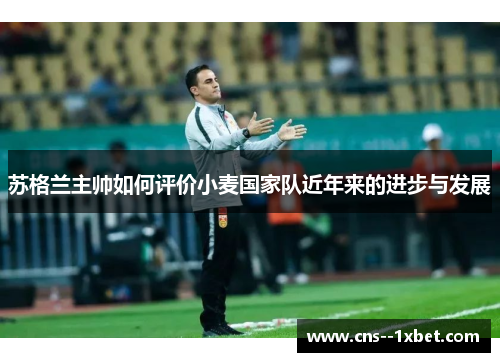 苏格兰主帅如何评价小麦国家队近年来的进步与发展 苏格兰主帅如何评价小麦国家队近年来的进步与发展
