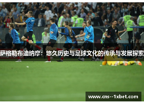 萨格勒布迪纳摩：悠久历史与足球文化的传承与发展探索