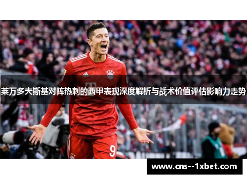 莱万多夫斯基对阵热刺的西甲表现深度解析与战术价值评估影响力走势 莱万多夫斯基对阵热刺的西甲表现深度解析与战术价值评估影响力走势