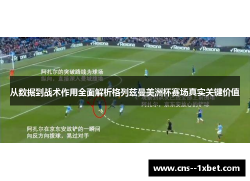 从数据到战术作用全面解析格列兹曼美洲杯赛场真实关键价值 从数据到战术作用全面解析格列兹曼美洲杯赛场真实关键价值