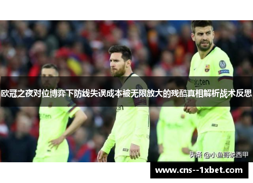 欧冠之夜对位博弈下防线失误成本被无限放大的残酷真相解析战术反思