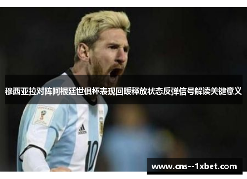 穆西亚拉对阵阿根廷世俱杯表现回暖释放状态反弹信号解读关键意义