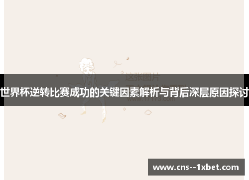 世界杯逆转比赛成功的关键因素解析与背后深层原因探讨