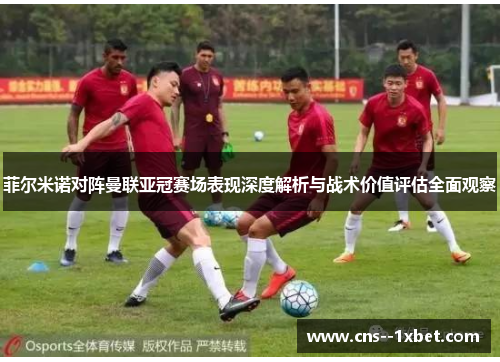 菲尔米诺对阵曼联亚冠赛场表现深度解析与战术价值评估全面观察 菲尔米诺对阵曼联亚冠赛场表现深度解析与战术价值评估全面观察