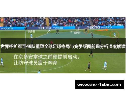 世界杯扩军至48队重塑全球足球格局与竞争版图前瞻分析深度解读 世界杯扩军至48队重塑全球足球格局与竞争版图前瞻分析深度解读