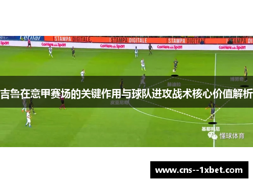 吉鲁在意甲赛场的关键作用与球队进攻战术核心价值解析 吉鲁在意甲赛场的关键作用与球队进攻战术核心价值解析