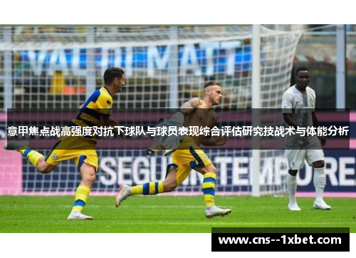 意甲焦点战高强度对抗下球队与球员表现综合评估研究技战术与体能分析