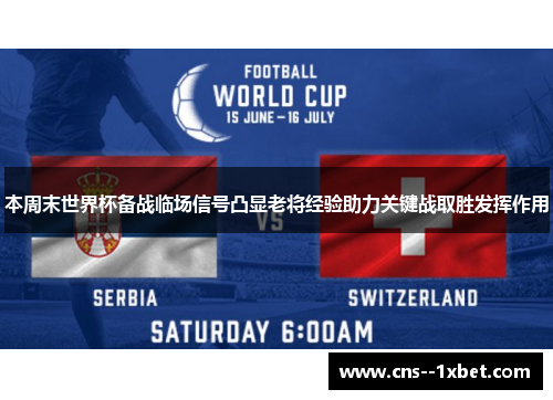 本周末世界杯备战临场信号凸显老将经验助力关键战取胜发挥作用 本周末世界杯备战临场信号凸显老将经验助力关键战取胜发挥作用