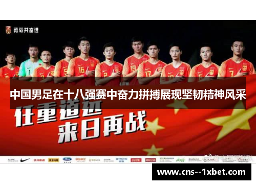 中国男足在十八强赛中奋力拼搏展现坚韧精神风采 中国男足在十八强赛中奋力拼搏展现坚韧精神风采