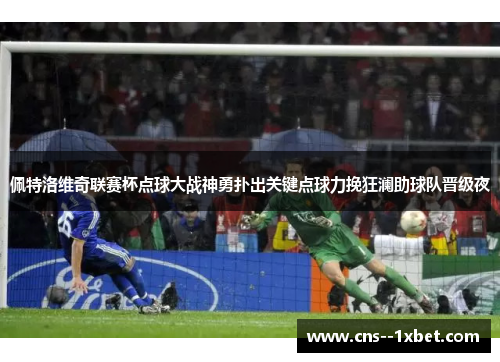 佩特洛维奇联赛杯点球大战神勇扑出关键点球力挽狂澜助球队晋级夜