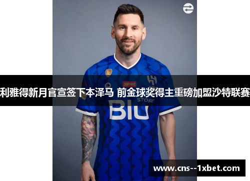 利雅得新月官宣签下本泽马 前金球奖得主重磅加盟沙特联赛