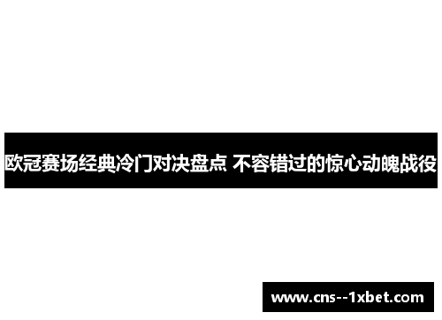 欧冠赛场经典冷门对决盘点 不容错过的惊心动魄战役
