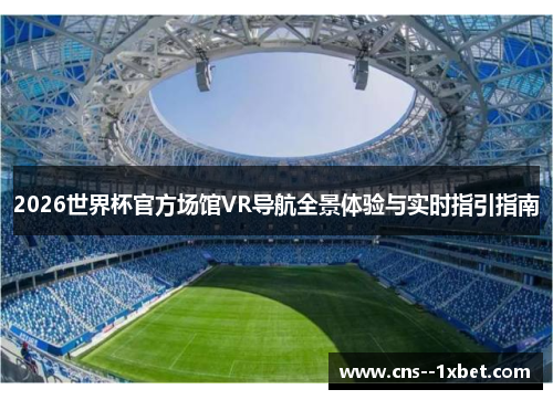 2026世界杯官方场馆VR导航全景体验与实时指引指南