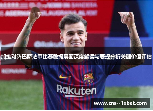 加维对阵巴萨法甲比赛数据层面深度解读与表现分析关键价值评估
