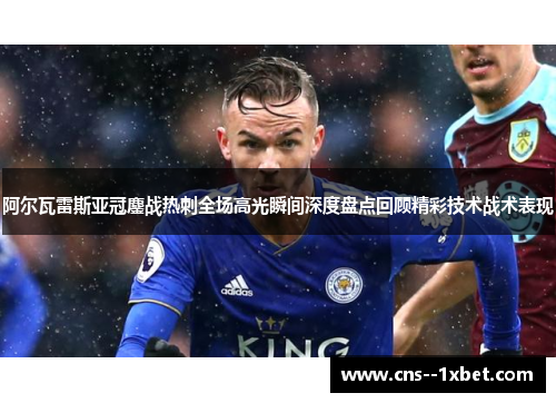 阿尔瓦雷斯亚冠鏖战热刺全场高光瞬间深度盘点回顾精彩技术战术表现