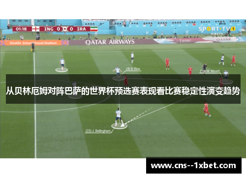 从贝林厄姆对阵巴萨的世界杯预选赛表现看比赛稳定性演变趋势