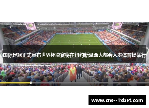 国际足联正式宣布世界杯决赛将在纽约新泽西大都会人寿体育场举行 国际足联正式宣布世界杯决赛将在纽约新泽西大都会人寿体育场举行