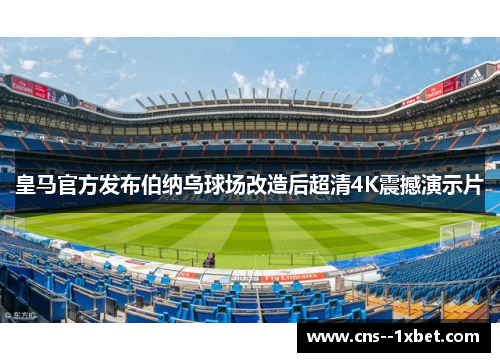 皇马官方发布伯纳乌球场改造后超清4K震撼演示片 皇马官方发布伯纳乌球场改造后超清4K震撼演示片